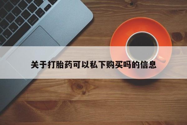 打胎药私人卖关于打胎药可以私下购买吗的信息