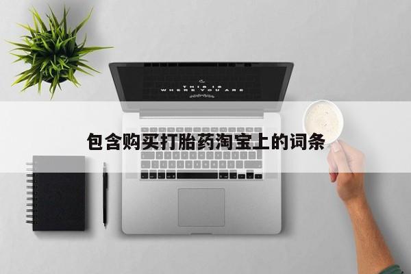 打胎药私人卖包含购买打胎药淘宝上的词条