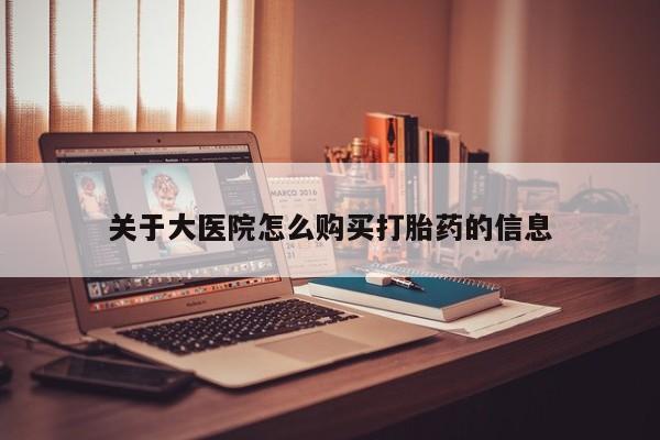打胎药私人卖关于大医院怎么购买打胎药的信息