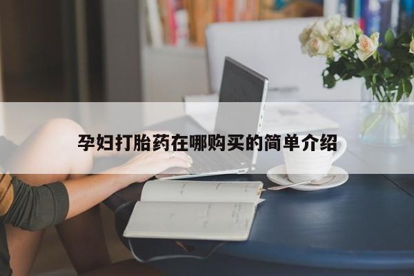 打胎药私人卖孕妇打胎药在哪购买的简单介绍