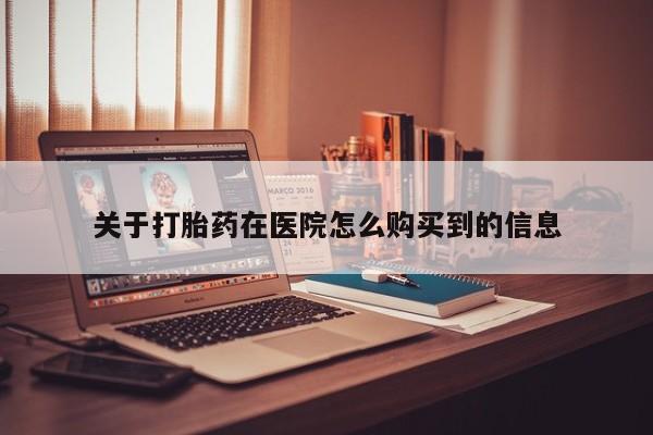 打胎药私人卖关于打胎药在医院怎么购买到的信息