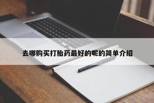 打胎药私人卖去哪购买打胎药最好的呢的简单介绍