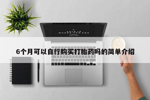 打胎药私人卖6个月可以自行购买打胎药吗的简单介绍