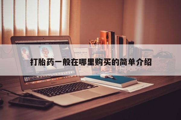 打胎药私人卖打胎药一般在哪里购买的简单介绍