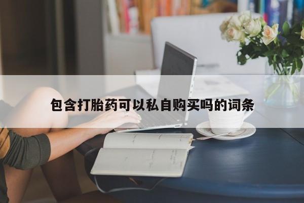 打胎药私人卖包含打胎药可以私自购买吗的词条